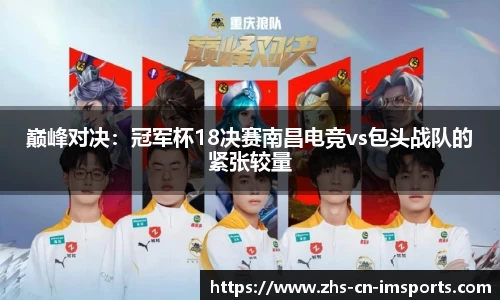 巅峰对决:冠军杯18决赛南昌电竞vs包头战队的紧张较量